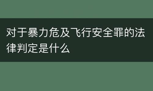 对于暴力危及飞行安全罪的法律判定是什么
