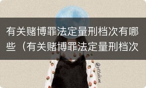 有关赌博罪法定量刑档次有哪些（有关赌博罪法定量刑档次有哪些要求）