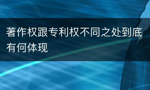 著作权跟专利权不同之处到底有何体现