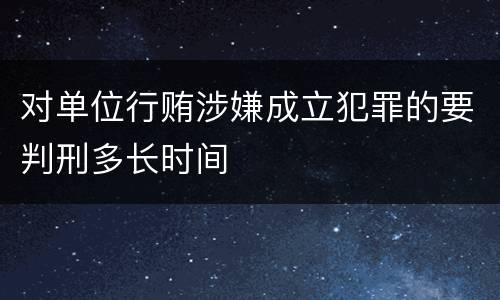 对单位行贿涉嫌成立犯罪的要判刑多长时间