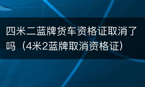 四米二蓝牌货车资格证取消了吗（4米2蓝牌取消资格证）