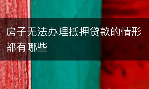 房子无法办理抵押贷款的情形都有哪些