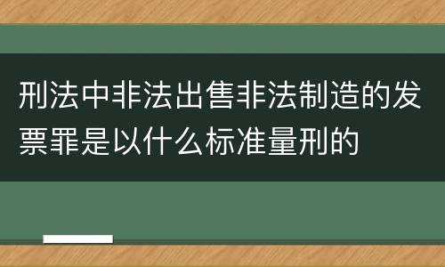 刑法中非法出售非法制造的发票罪是以什么标准量刑的