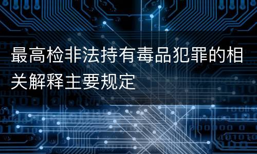 最高检非法持有毒品犯罪的相关解释主要规定