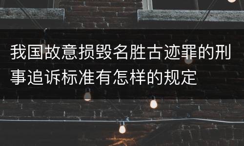 我国故意损毁名胜古迹罪的刑事追诉标准有怎样的规定
