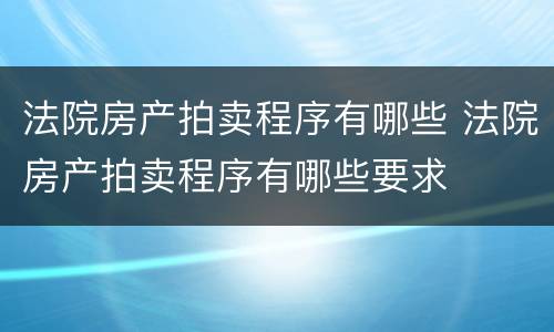 法院房产拍卖程序有哪些 法院房产拍卖程序有哪些要求