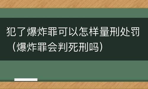 犯了爆炸罪可以怎样量刑处罚（爆炸罪会判死刑吗）