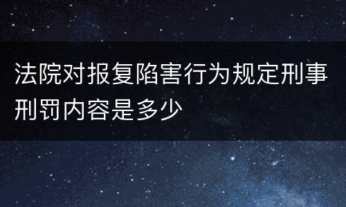 法院对报复陷害行为规定刑事刑罚内容是多少