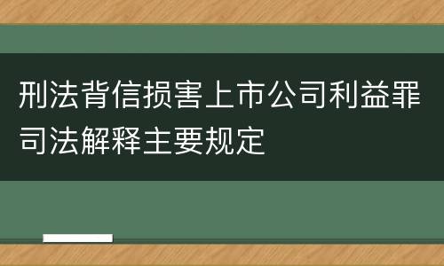 刑法背信损害上市公司利益罪司法解释主要规定