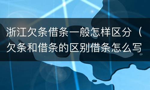 浙江欠条借条一般怎样区分（欠条和借条的区别借条怎么写）