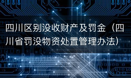 四川区别没收财产及罚金（四川省罚没物资处置管理办法）