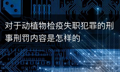 对于动植物检疫失职犯罪的刑事刑罚内容是怎样的