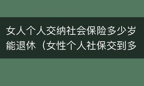 女人个人交纳社会保险多少岁能退休（女性个人社保交到多少岁）