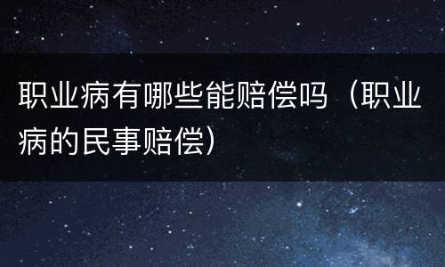 职业病有哪些能赔偿吗（职业病的民事赔偿）