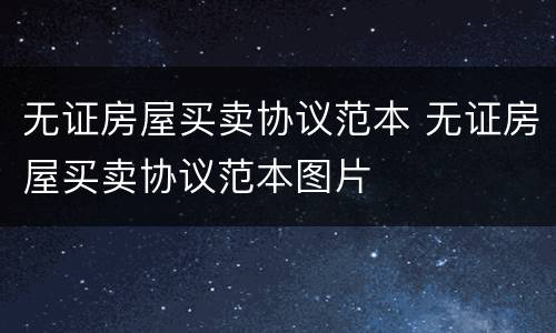 无证房屋买卖协议范本 无证房屋买卖协议范本图片