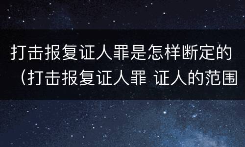打击报复证人罪是怎样断定的（打击报复证人罪 证人的范围）