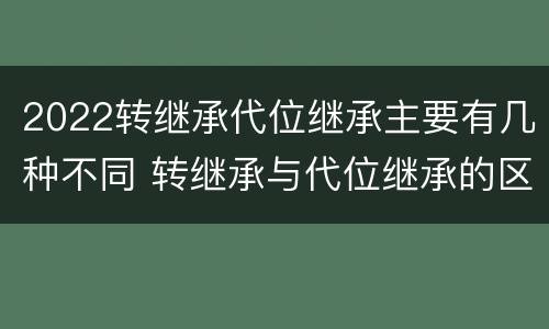 2022转继承代位继承主要有几种不同 转继承与代位继承的区别简述