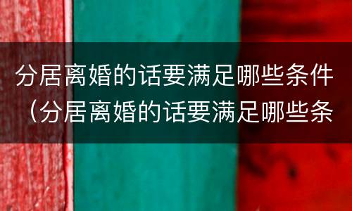 分居离婚的话要满足哪些条件（分居离婚的话要满足哪些条件呢）