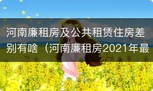 河南廉租房及公共租赁住房差别有啥（河南廉租房2021年最新通知）