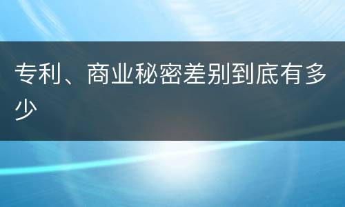 专利、商业秘密差别到底有多少