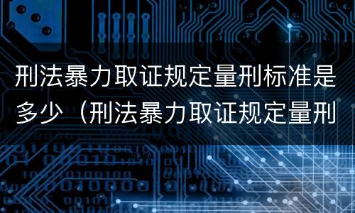 刑法暴力取证规定量刑标准是多少（刑法暴力取证规定量刑标准是多少啊）