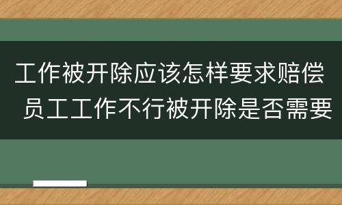 工作被开除应该怎样要求赔偿 员工工作不行被开除是否需要赔偿