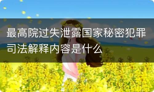 最高院过失泄露国家秘密犯罪司法解释内容是什么