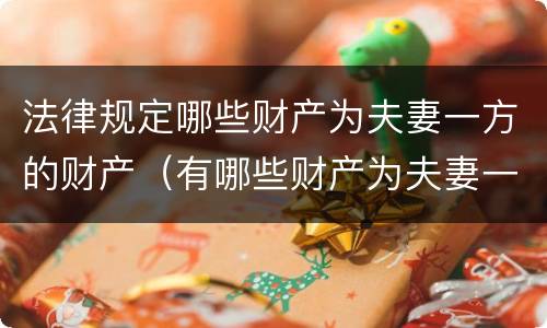 法律规定哪些财产为夫妻一方的财产（有哪些财产为夫妻一方的个人财产）