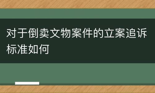 对于倒卖文物案件的立案追诉标准如何