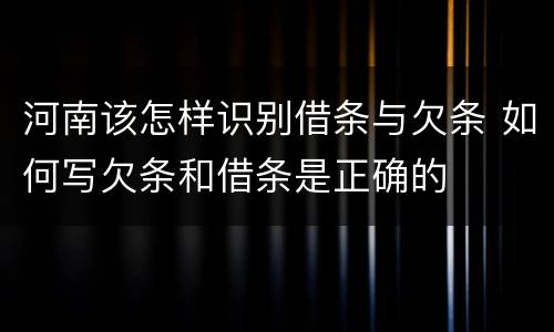 河南该怎样识别借条与欠条 如何写欠条和借条是正确的