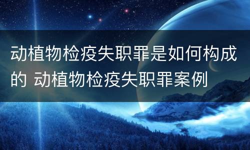 动植物检疫失职罪是如何构成的 动植物检疫失职罪案例