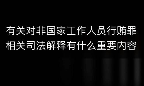 有关对非国家工作人员行贿罪相关司法解释有什么重要内容