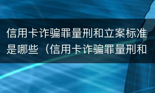 信用卡诈骗罪量刑和立案标准是哪些（信用卡诈骗罪量刑和立案标准是哪些规定）