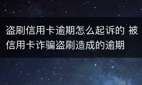 盗刷信用卡逾期怎么起诉的 被信用卡诈骗盗刷造成的逾期