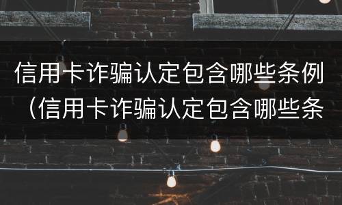 信用卡诈骗认定包含哪些条例（信用卡诈骗认定包含哪些条例内容）