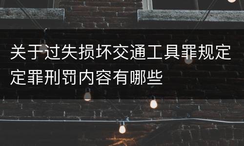 关于过失损坏交通工具罪规定定罪刑罚内容有哪些