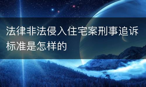 法律非法侵入住宅案刑事追诉标准是怎样的
