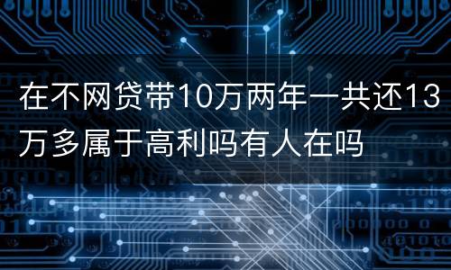 在不网贷带10万两年一共还13万多属于高利吗有人在吗