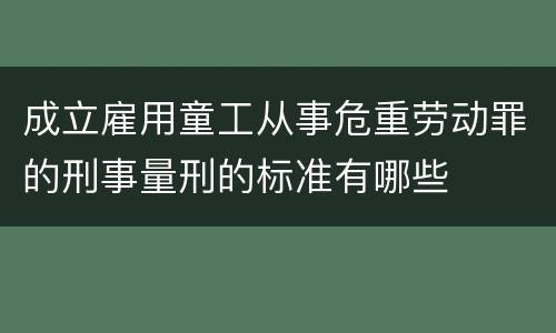 成立雇用童工从事危重劳动罪的刑事量刑的标准有哪些