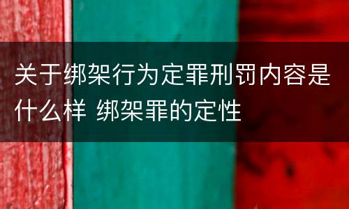 关于绑架行为定罪刑罚内容是什么样 绑架罪的定性