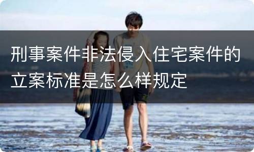 刑事案件非法侵入住宅案件的立案标准是怎么样规定