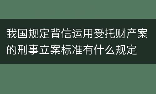 我国规定背信运用受托财产案的刑事立案标准有什么规定