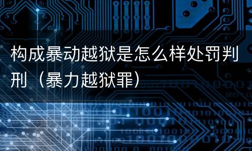 构成暴动越狱是怎么样处罚判刑（暴力越狱罪）