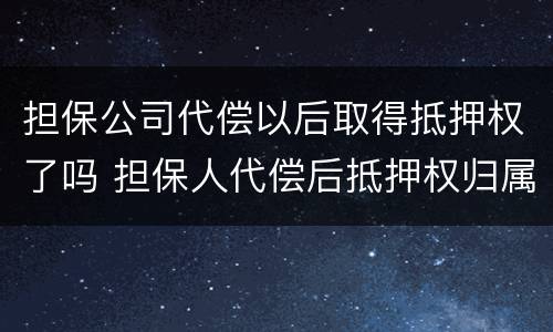 担保公司代偿以后取得抵押权了吗 担保人代偿后抵押权归属
