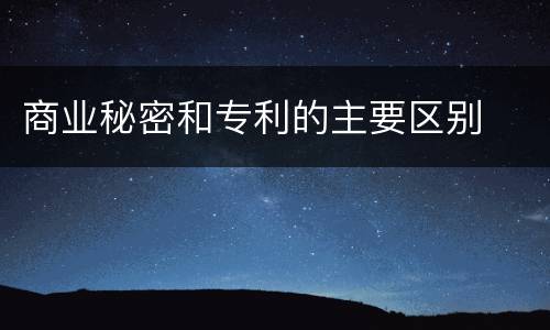 商业秘密和专利的主要区别