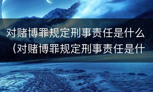 对赌博罪规定刑事责任是什么（对赌博罪规定刑事责任是什么处罚）