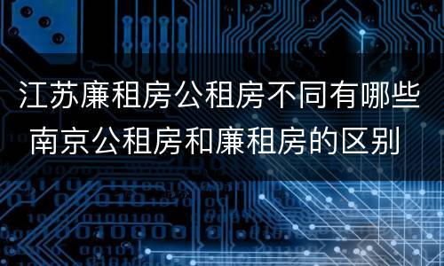 江苏廉租房公租房不同有哪些 南京公租房和廉租房的区别
