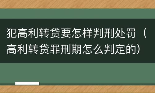 犯高利转贷要怎样判刑处罚（高利转贷罪刑期怎么判定的）