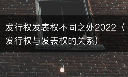 发行权发表权不同之处2022（发行权与发表权的关系）