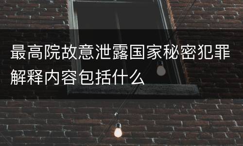 最高院故意泄露国家秘密犯罪解释内容包括什么